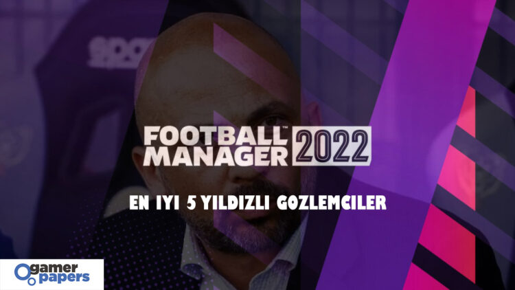 FM 22 En iyi Gözlemciler! 5 Yıldızlı Gözlemcilerr