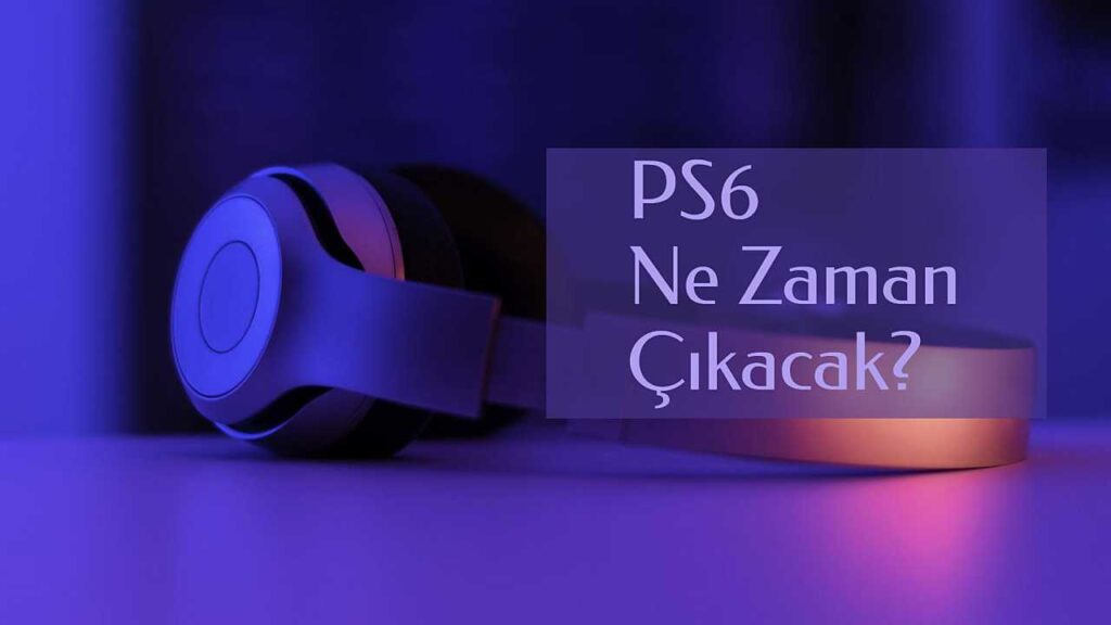 PS 6 Ne Zaman Çıkacak? Çıkış Tarihi Belli Mi?