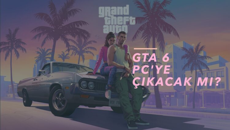 GTA 6 PC'ye Çıkacak Mı? 2024