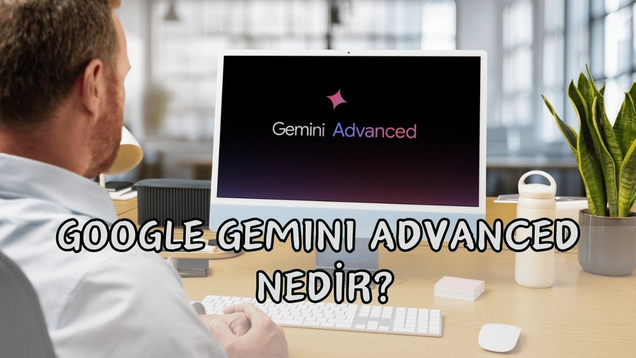 Google Gemini Advanced Nedir?